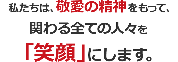 私たちは、敬愛の精神をもって、関わる全ての人々を「笑顔」にします。